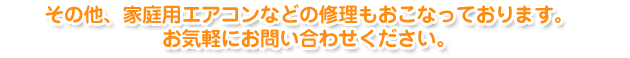 その他、家庭用エアコンなどの修理もおこなっております。お気軽にお問い合わせください。